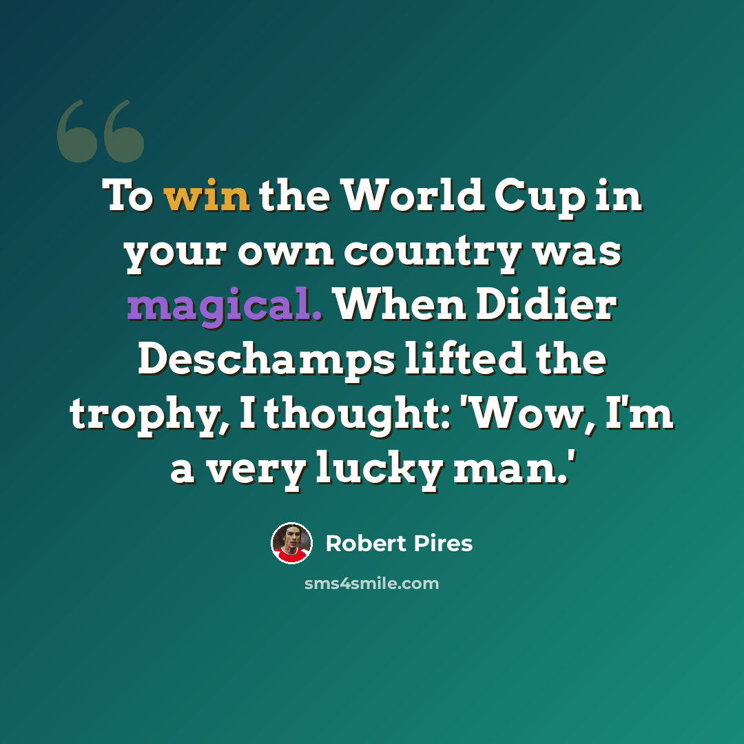 “To win the World Cup in your own country was magical. When Didier Deschamps lifted the trophy, I thought: 'Wow, I'm a very lucky man.'” quote by Robert Pires