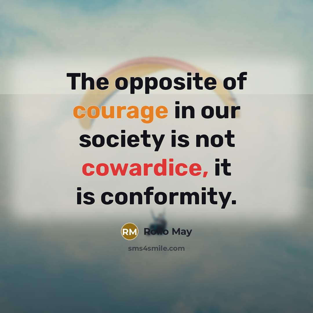 “The opposite of courage in our society is not cowardice, it is conformity.” quote by Rollo May