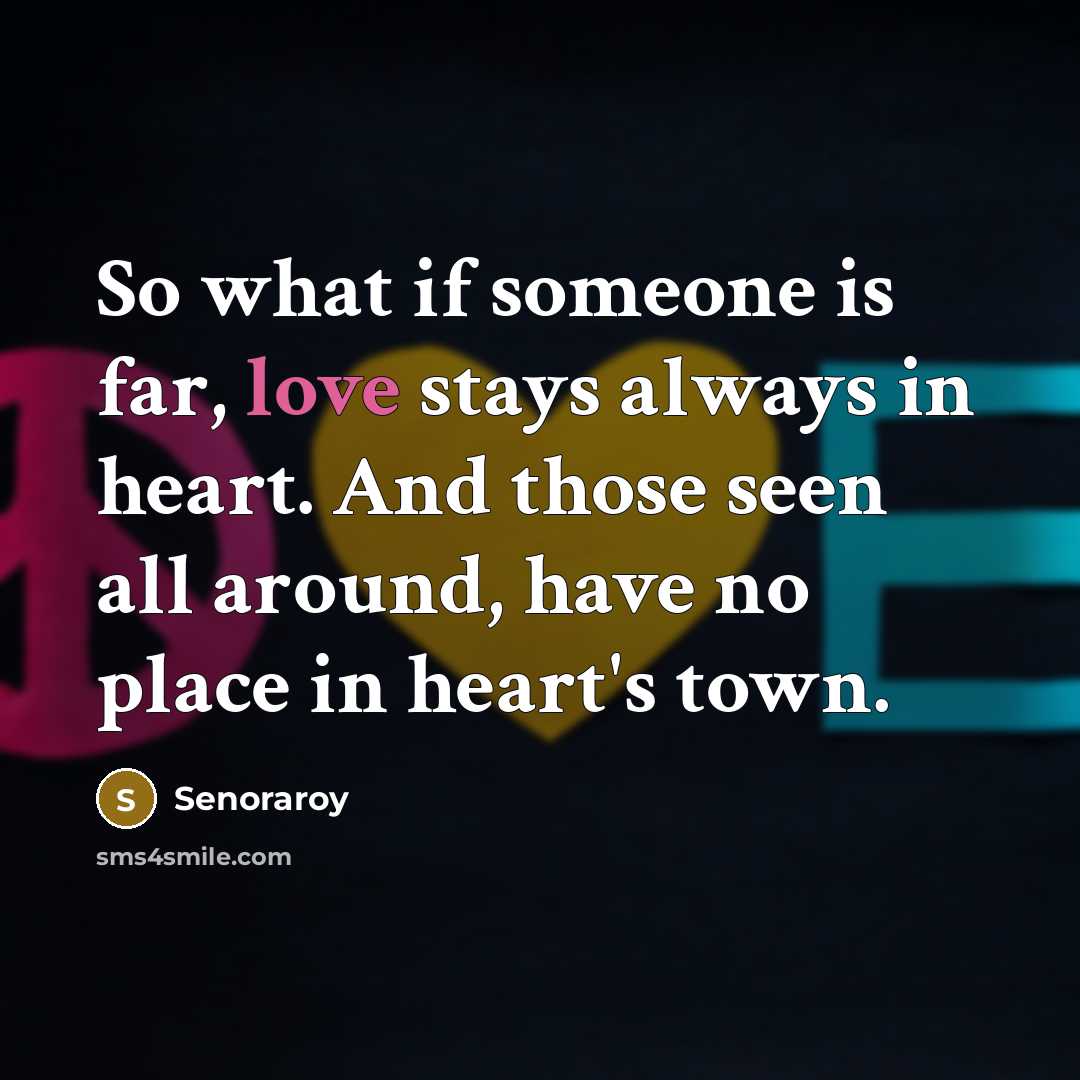 “So what if someone is far, love stays always in heart. And those seen all around, have no place in heart's town.” quote by Senoraroy