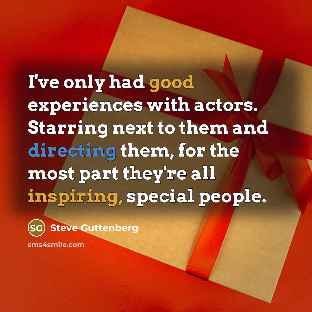 “I've only had good experiences with actors. Starring next to them and directing them, for the most part they're all inspiring, special people.” quote by Steve Guttenberg