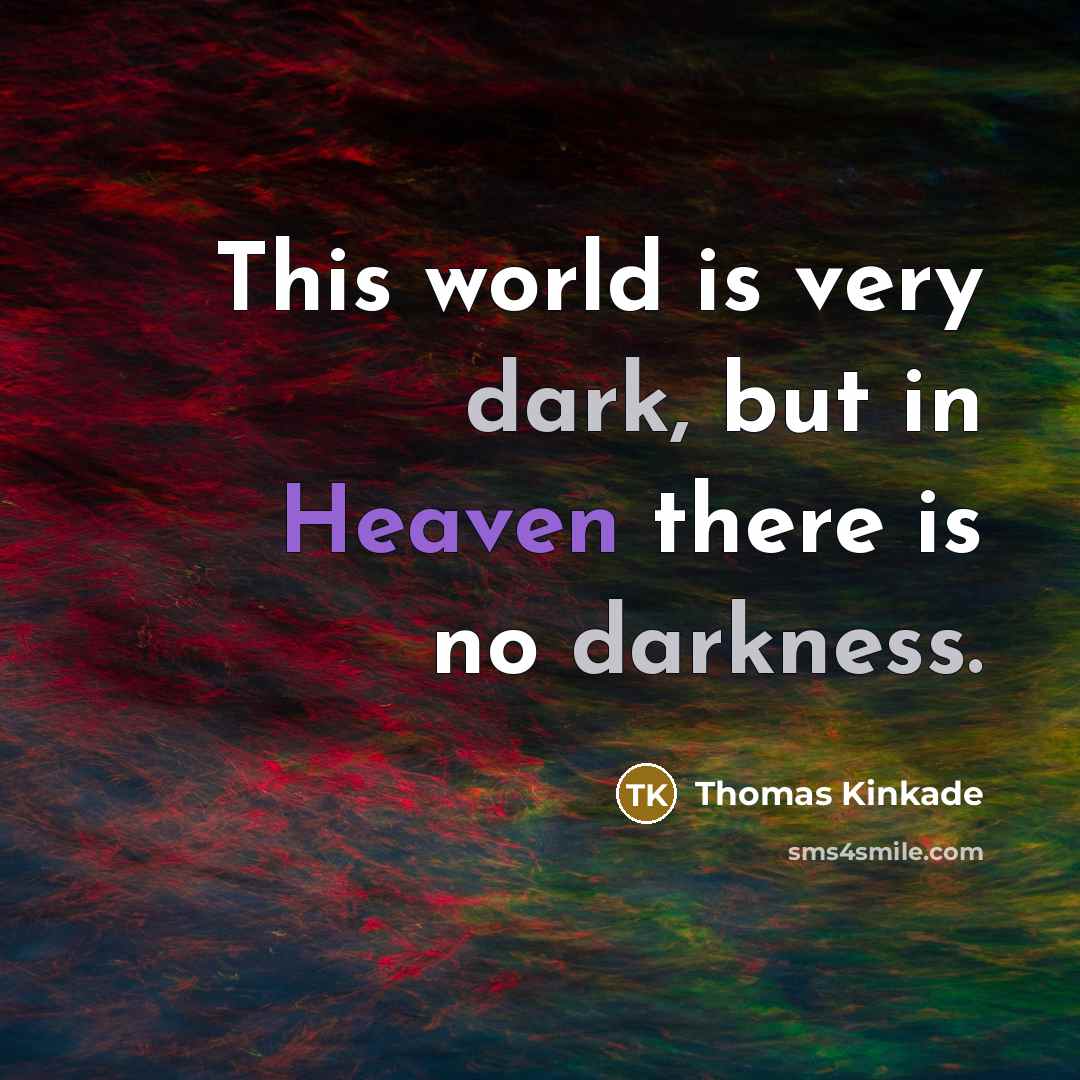 “This world is very dark, but in Heaven there is no darkness.” quote by Thomas Kinkade