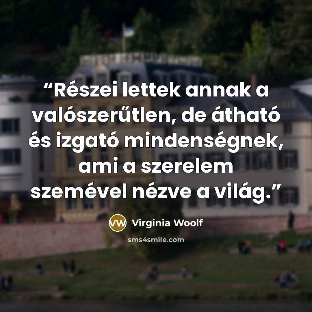 “Részei lettek annak a valószerűtlen, de átható és izgató mindenségnek, ami a szerelem szemével nézve a világ.” quote by Virginia Woolf