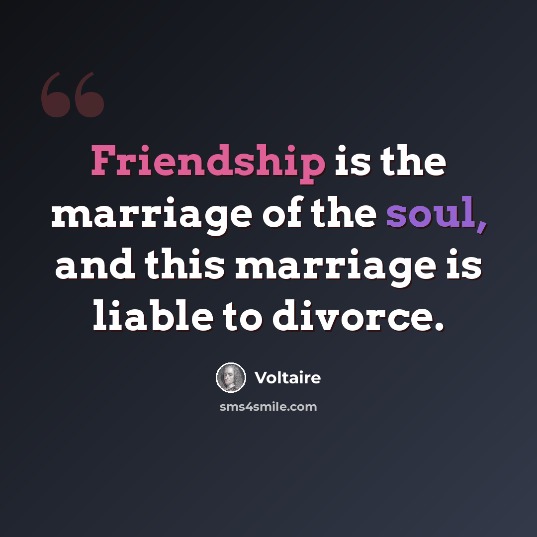 “Friendship is the marriage of the soul, and this marriage is liable to divorce.” quote by Voltaire