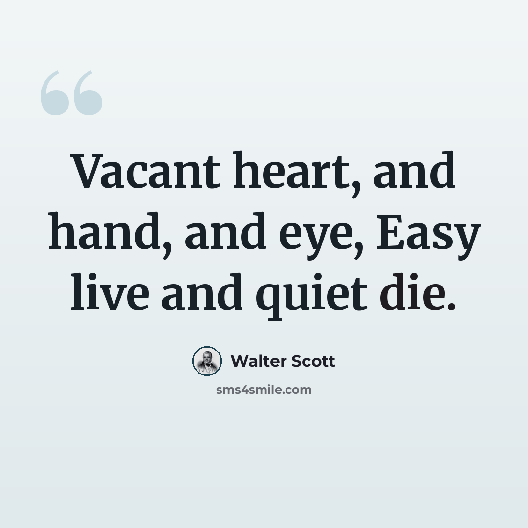 “Vacant heart, and hand, and eye, Easy live and quiet die.” quote by Walter Scott