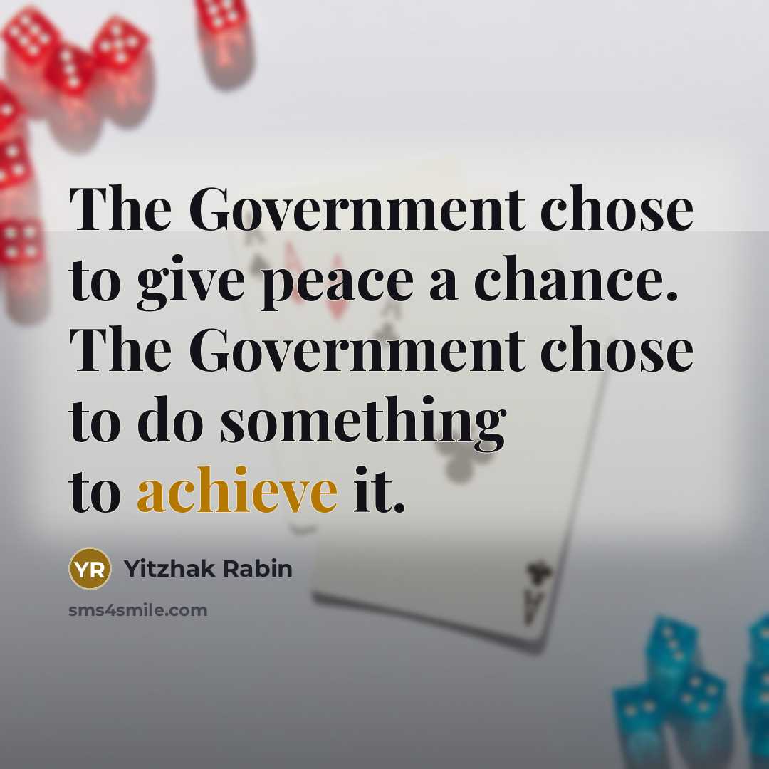 “The Government chose to give peace a chance. The Government chose to do something to achieve it.” quote by Yitzhak Rabin