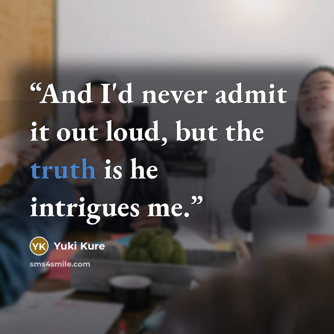 “And I'd never admit it out loud, but the truth is he intrigues me.” quote by Yuki Kure