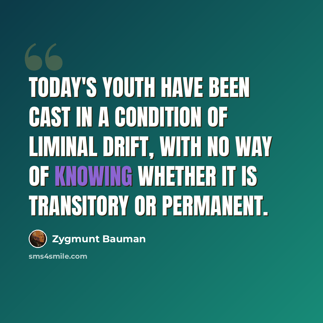 “Today's youth have been cast in a condition of liminal drift, with no way of knowing whether it is transitory or permanent.” quote by Zygmunt Bauman