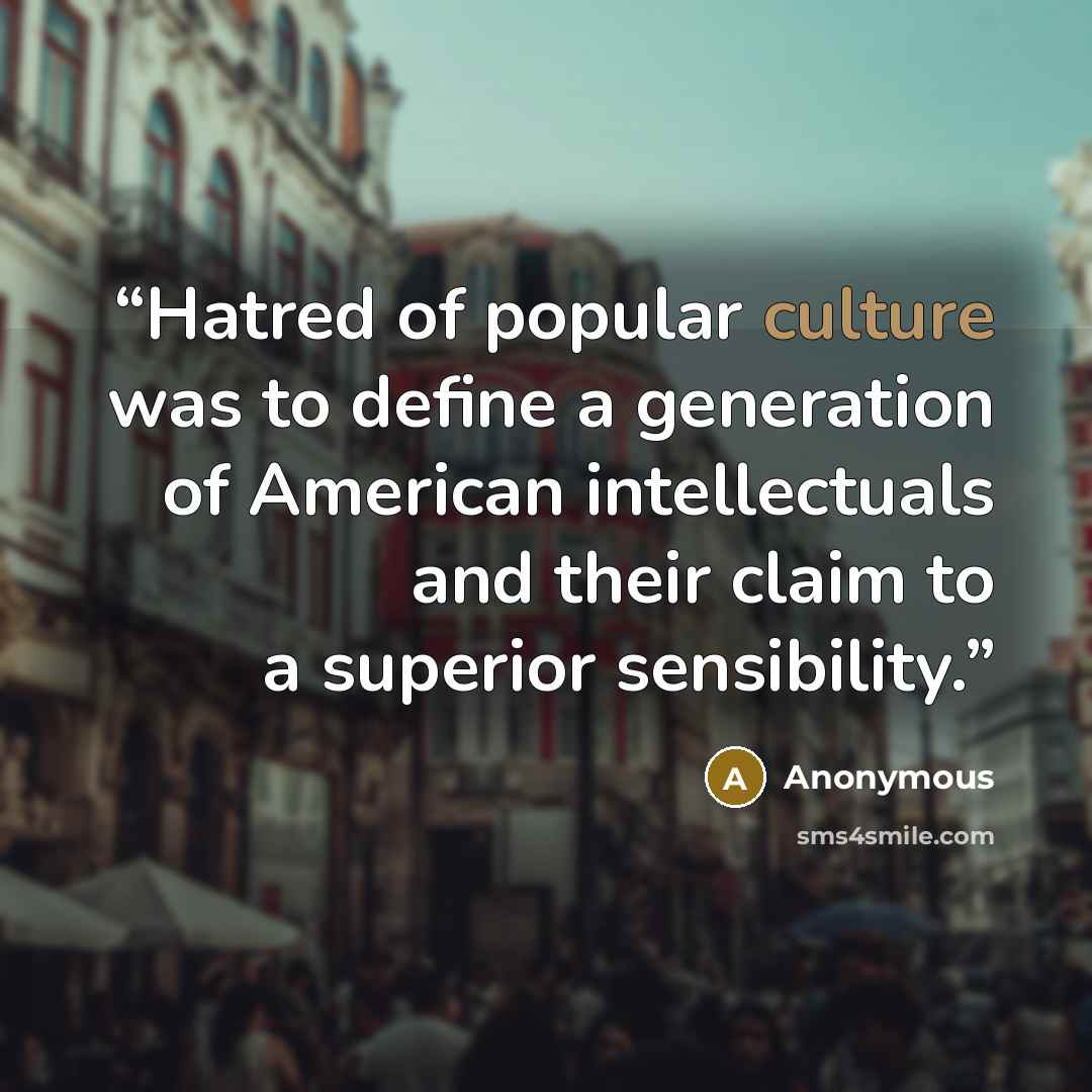 “Hatred of popular culture was to define a generation of American intellectuals and their claim to a superior sensibility.” quote by Anonymous