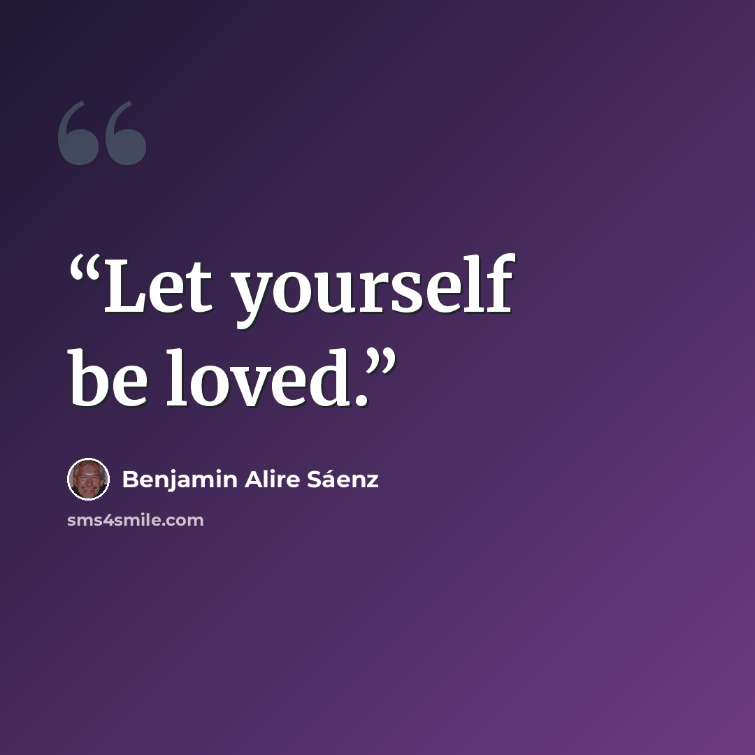 “Let yourself be loved.” quote by Benjamin Alire Sáenz
