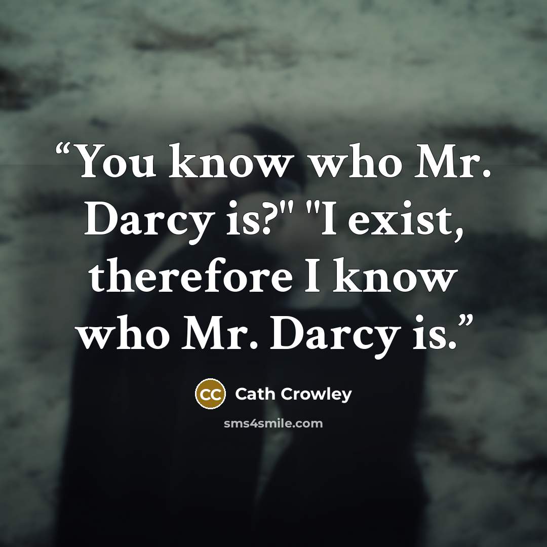 “You know who Mr. Darcy is?" "I exist, therefore I know who Mr. Darcy is.” quote by Cath Crowley