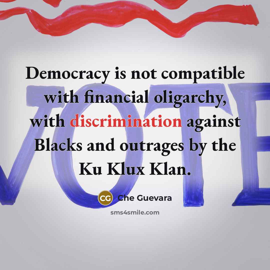 “Democracy is not compatible with financial oligarchy, with discrimination against Blacks and outrages by the Ku Klux Klan.” quote by Che Guevara
