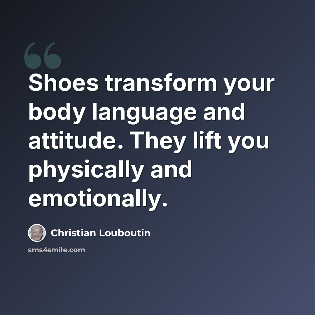 “Shoes transform your body language and attitude. They lift you physically and emotionally.” quote by Christian Louboutin