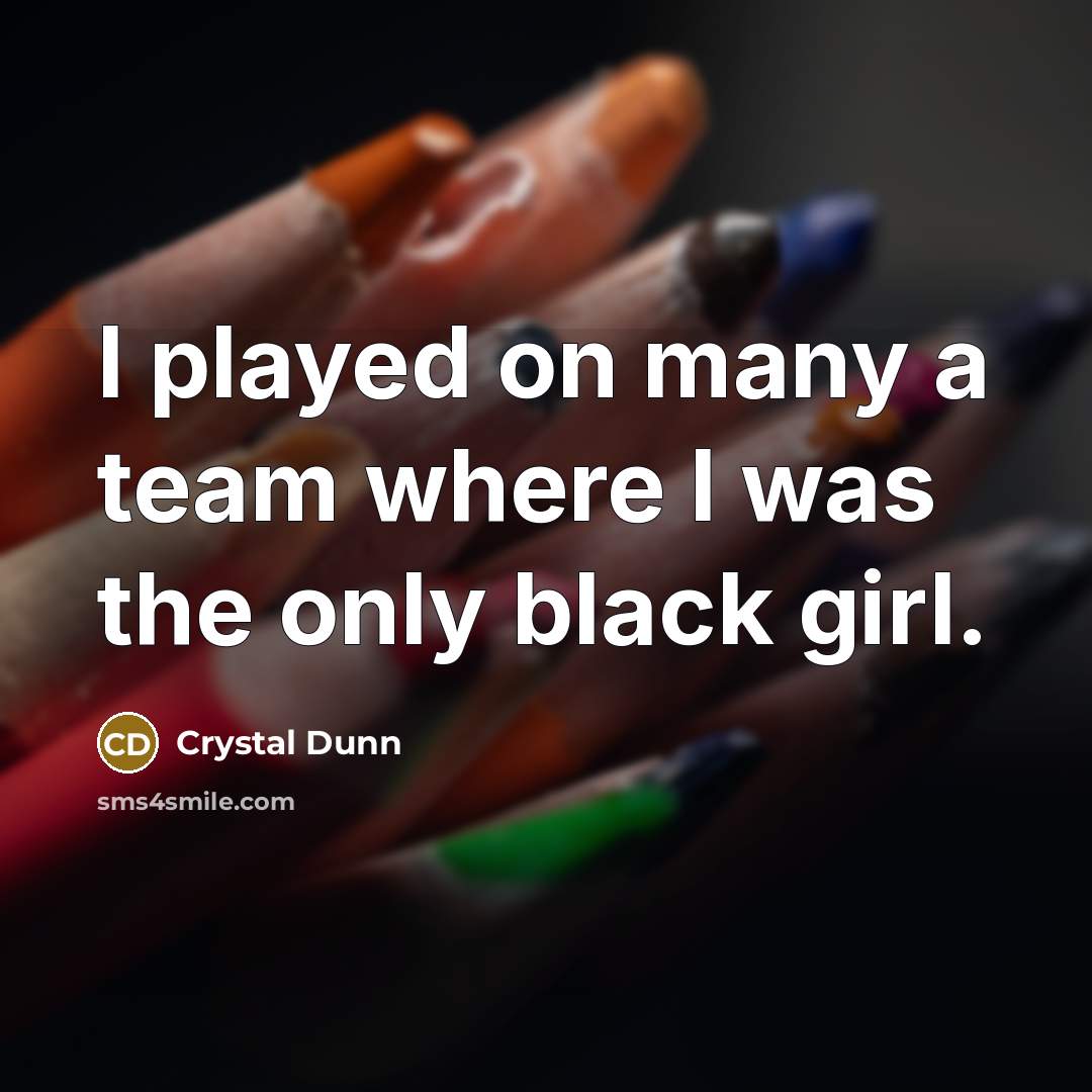 “I played on many a team where I was the only black girl.” quote by Crystal Dunn
