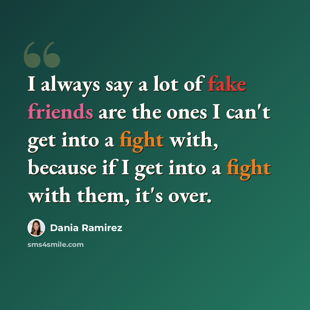 “I always say a lot of fake friends are the ones I can't get into a fight with, because if I get into a fight with them, it's over.” quote by Dania Ramirez
