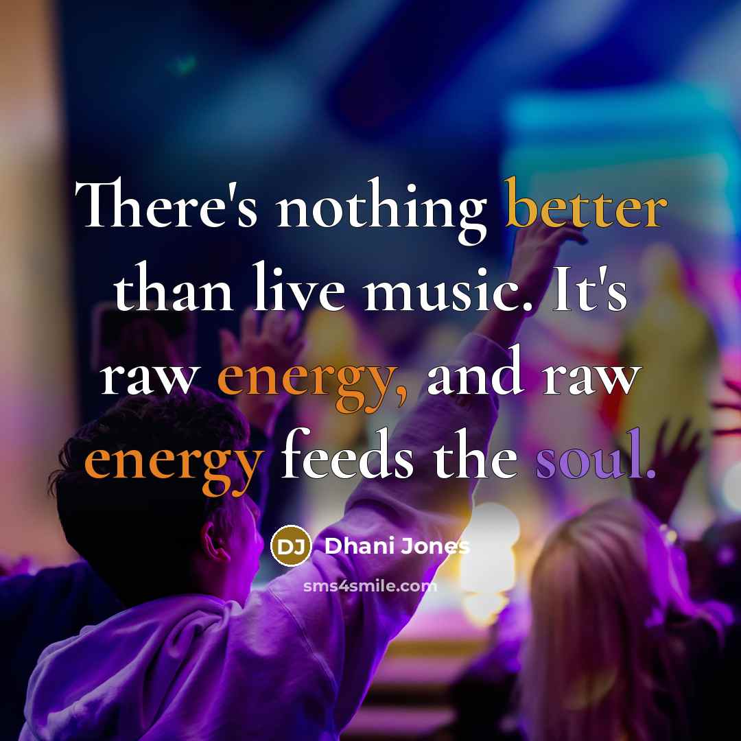 “There's nothing better than live music. It's raw energy, and raw energy feeds the soul.” quote by Dhani Jones