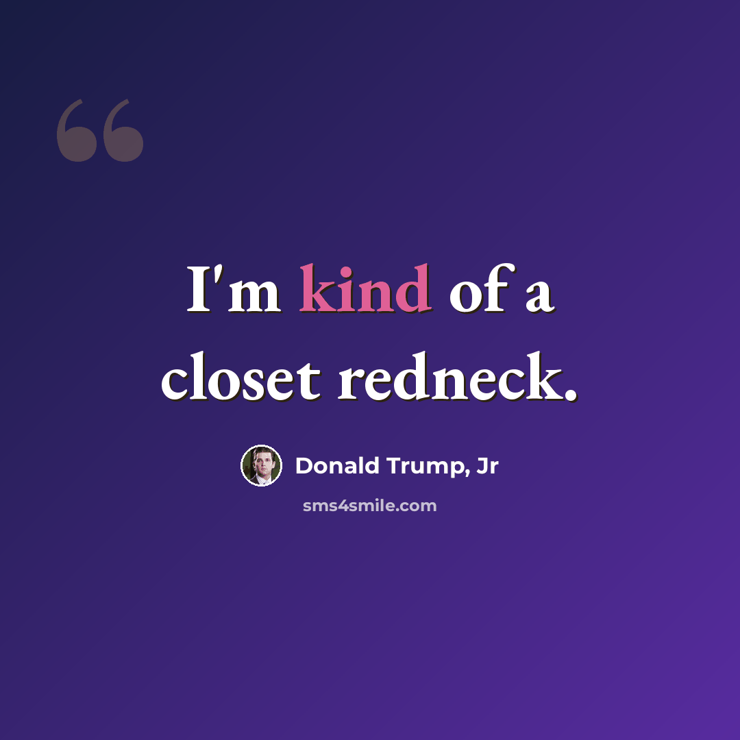 “I'm kind of a closet redneck.” quote by Donald Trump, Jr