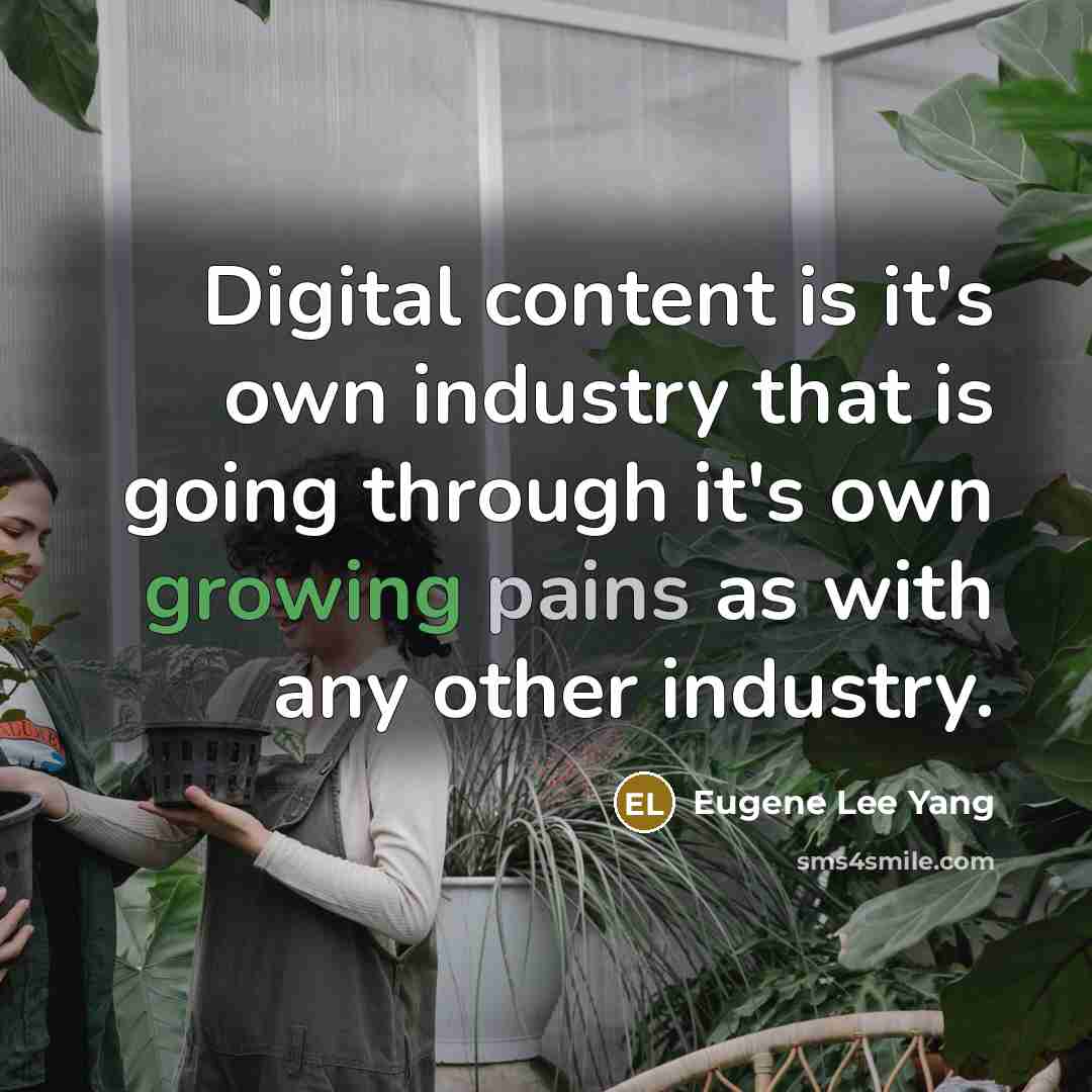 “Digital content is it's own industry that is going through it's own growing pains as with any other industry.” quote by Eugene Lee Yang
