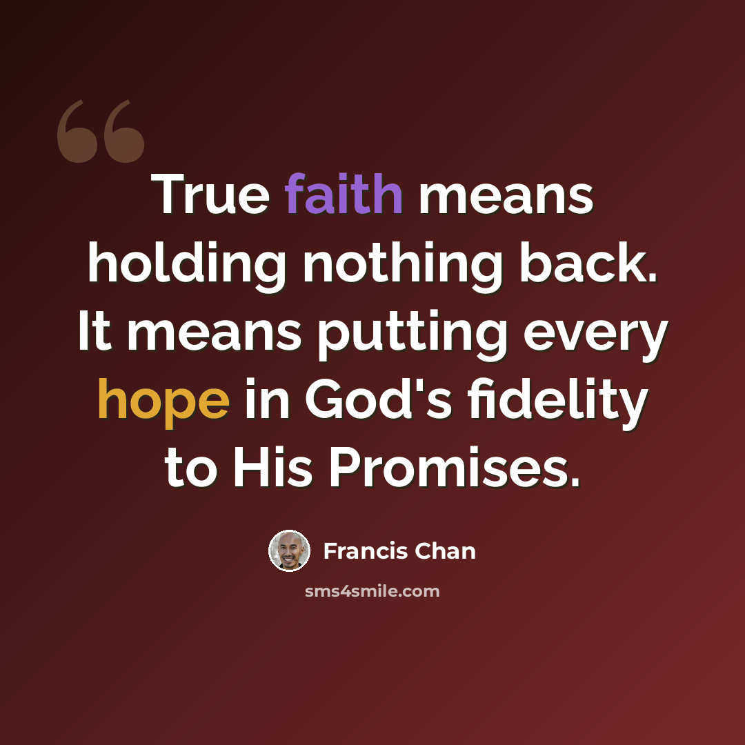 “True faith means holding nothing back. It means putting every hope in God's fidelity to His Promises.” quote by Francis Chan