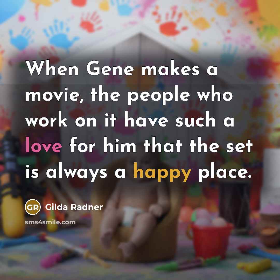 “When Gene makes a movie, the people who work on it have such a love for him that the set is always a happy place.” quote by Gilda Radner
