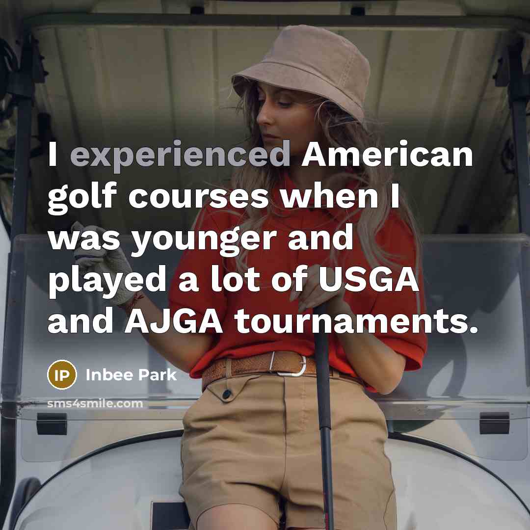 “I experienced American golf courses when I was younger and played a lot of USGA and AJGA tournaments.” quote by Inbee Park