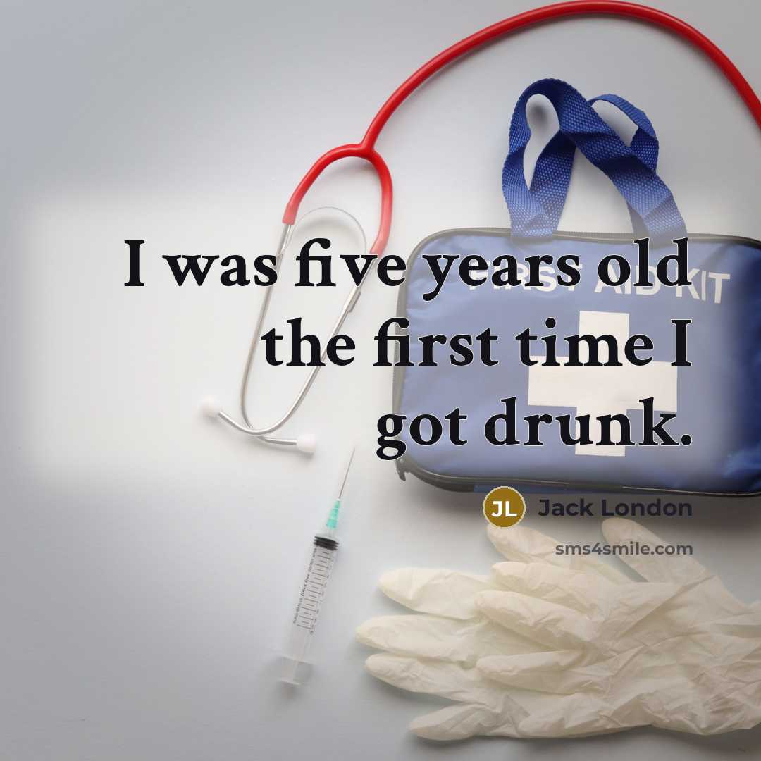 “I was five years old the first time I got drunk.” quote by Jack London