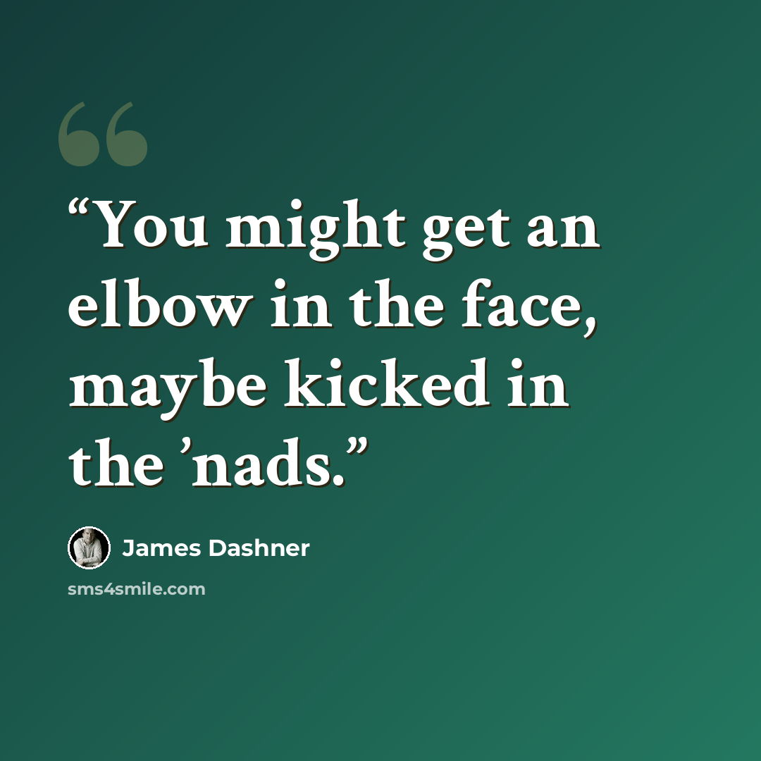 “You might get an elbow in the face, maybe kicked in the ’nads.” quote by James Dashner