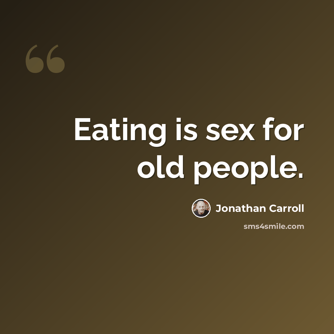 “Eating is sex for old people.” quote by Jonathan Carroll
