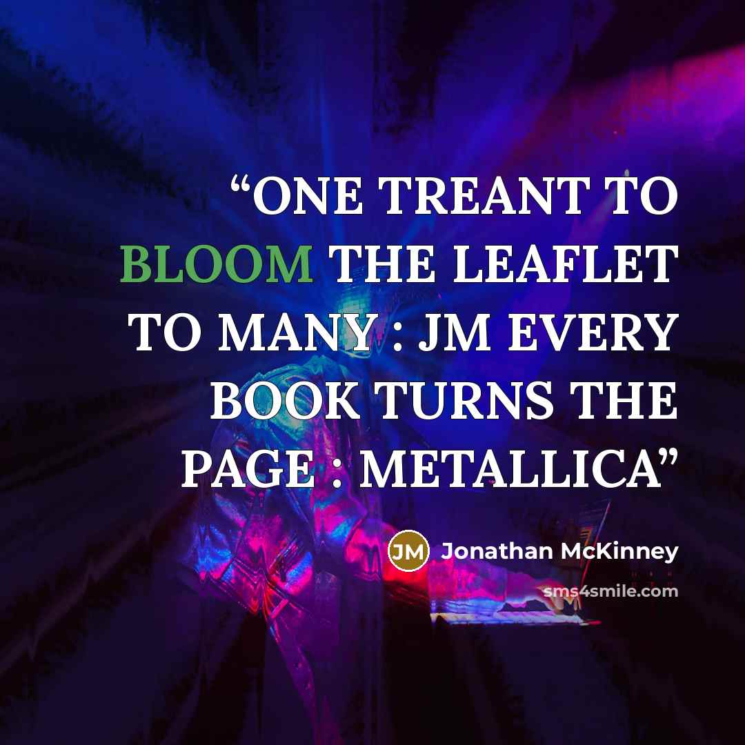 “ONE TREANT TO BLOOM THE LEAFLET TO MANY : JM EVERY BOOK TURNS THE PAGE : METALLICA” quote by Jonathan McKinney