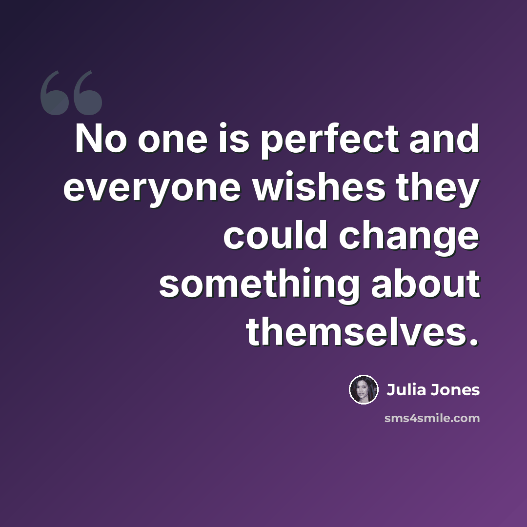 “No one is perfect and everyone wishes they could change something about themselves.” quote by Julia Jones