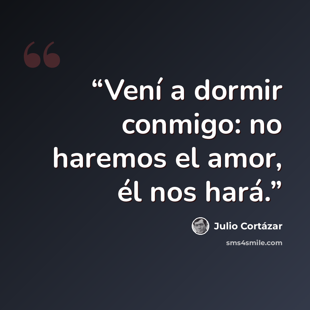 “Vení a dormir conmigo: no haremos el amor, él nos hará.” quote by Julio Cortázar