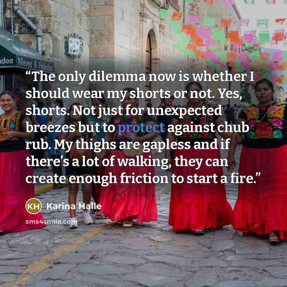 “The only dilemma now is whether I should wear my shorts or not. Yes, shorts. Not just for unexpected breezes but to protect against chub rub. My thighs are gapless and if there’s a lot of walking, they can create enough friction to start a fire.” quote by Karina Halle