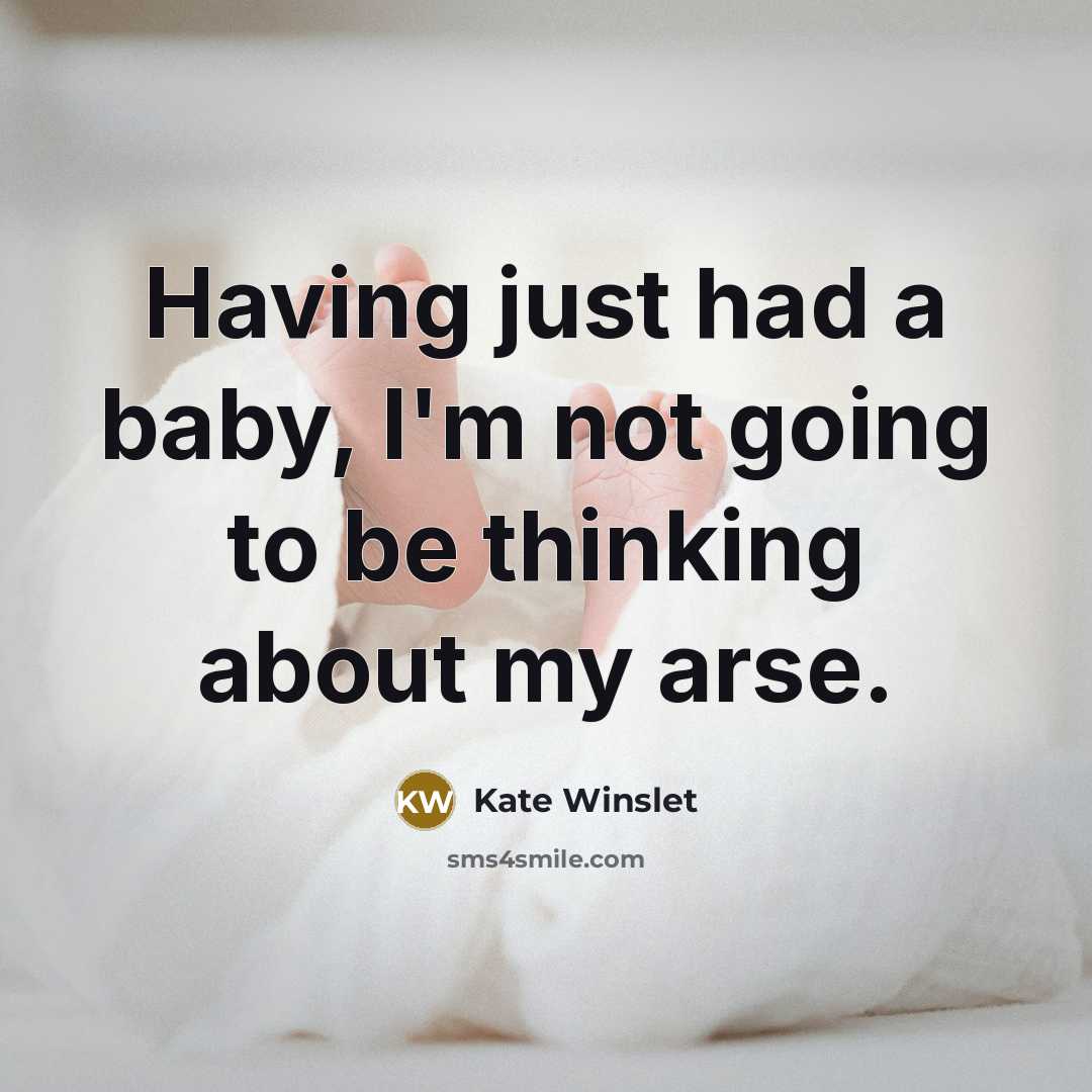 “Having just had a baby, I'm not going to be thinking about my arse.” quote by Kate Winslet