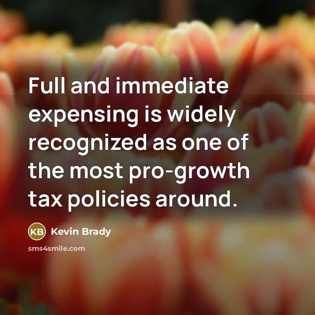 “Full and immediate expensing is widely recognized as one of the most pro-growth tax policies around.” quote by Kevin Brady
