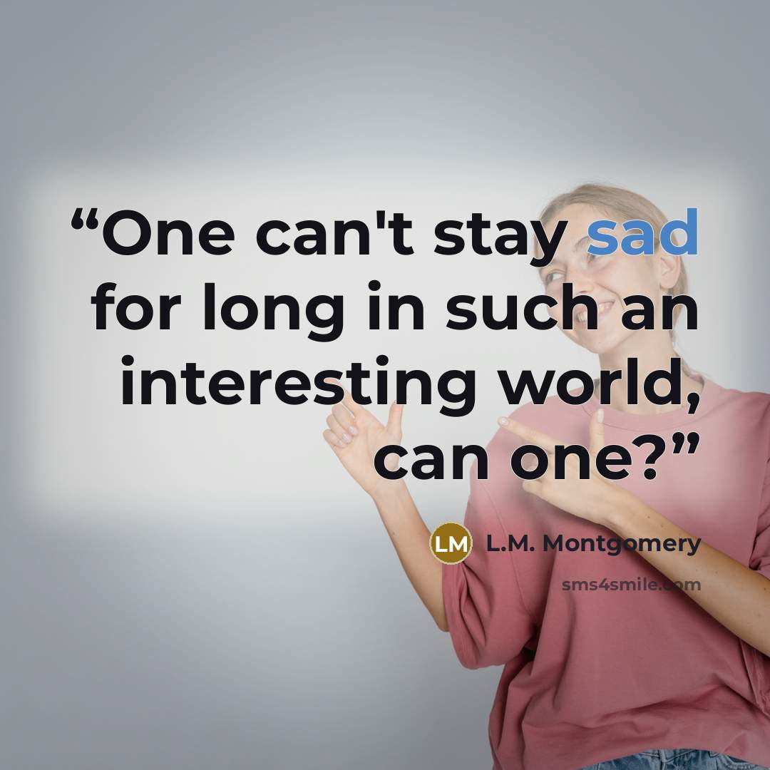 “One can't stay sad for long in such an interesting world, can one?” quote by L.M. Montgomery