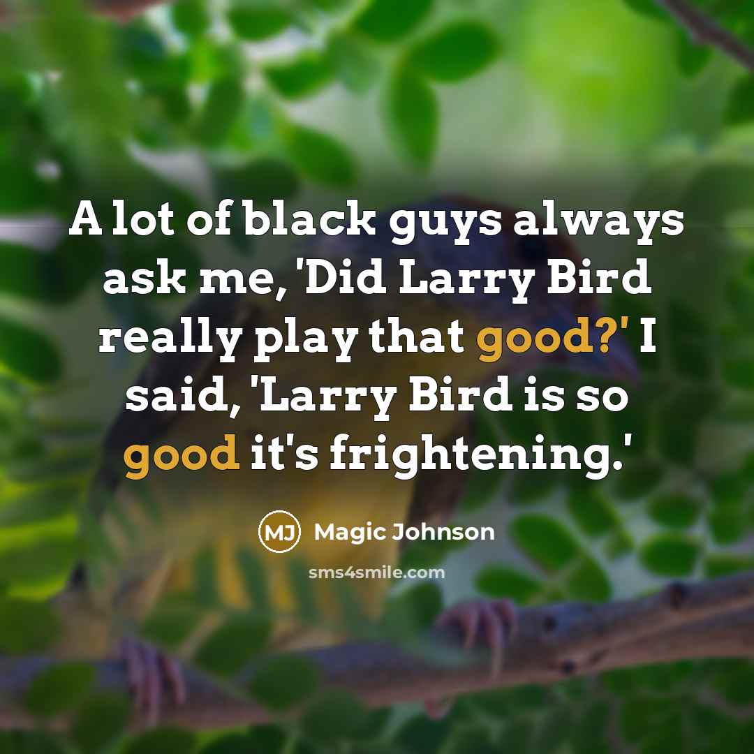 “A lot of black guys always ask me, 'Did Larry Bird really play that good?' I said, 'Larry Bird is so good it's frightening.'” quote by Magic Johnson