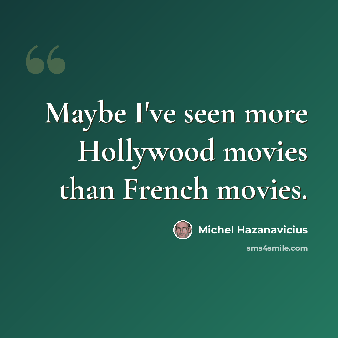 “Maybe I've seen more Hollywood movies than French movies.” quote by Michel Hazanavicius