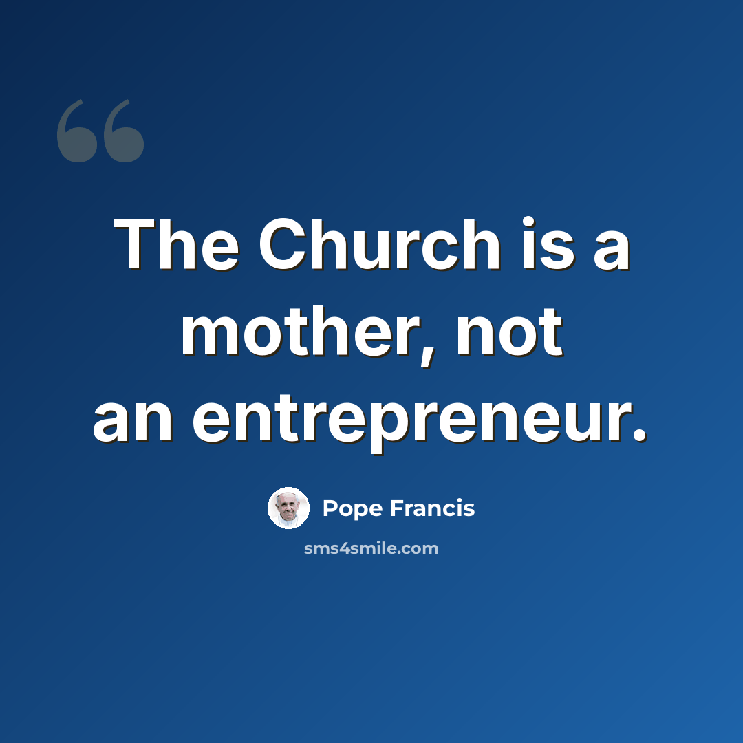 “The Church is a mother, not an entrepreneur.” quote by Pope Francis