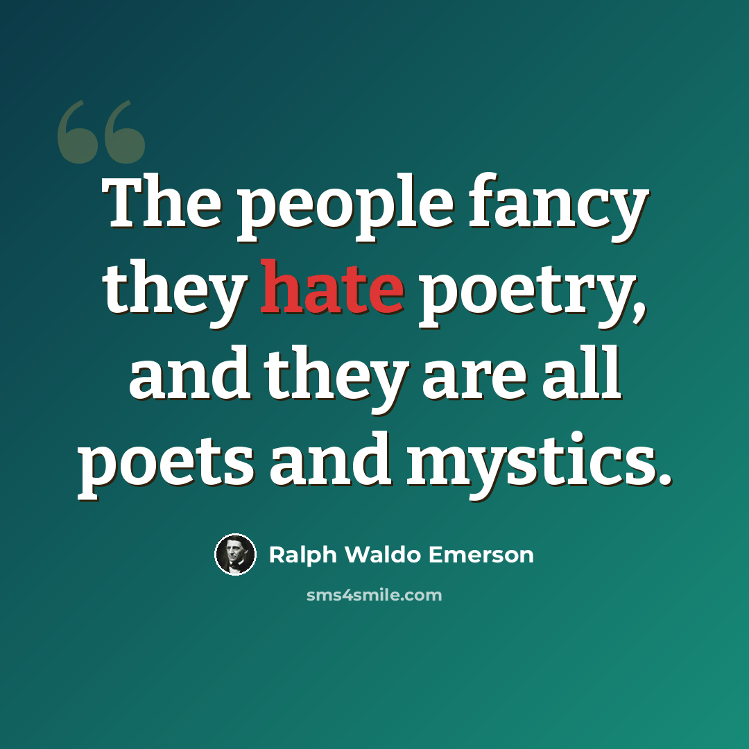 “The people fancy they hate poetry, and they are all poets and mystics.” quote by Ralph Waldo Emerson