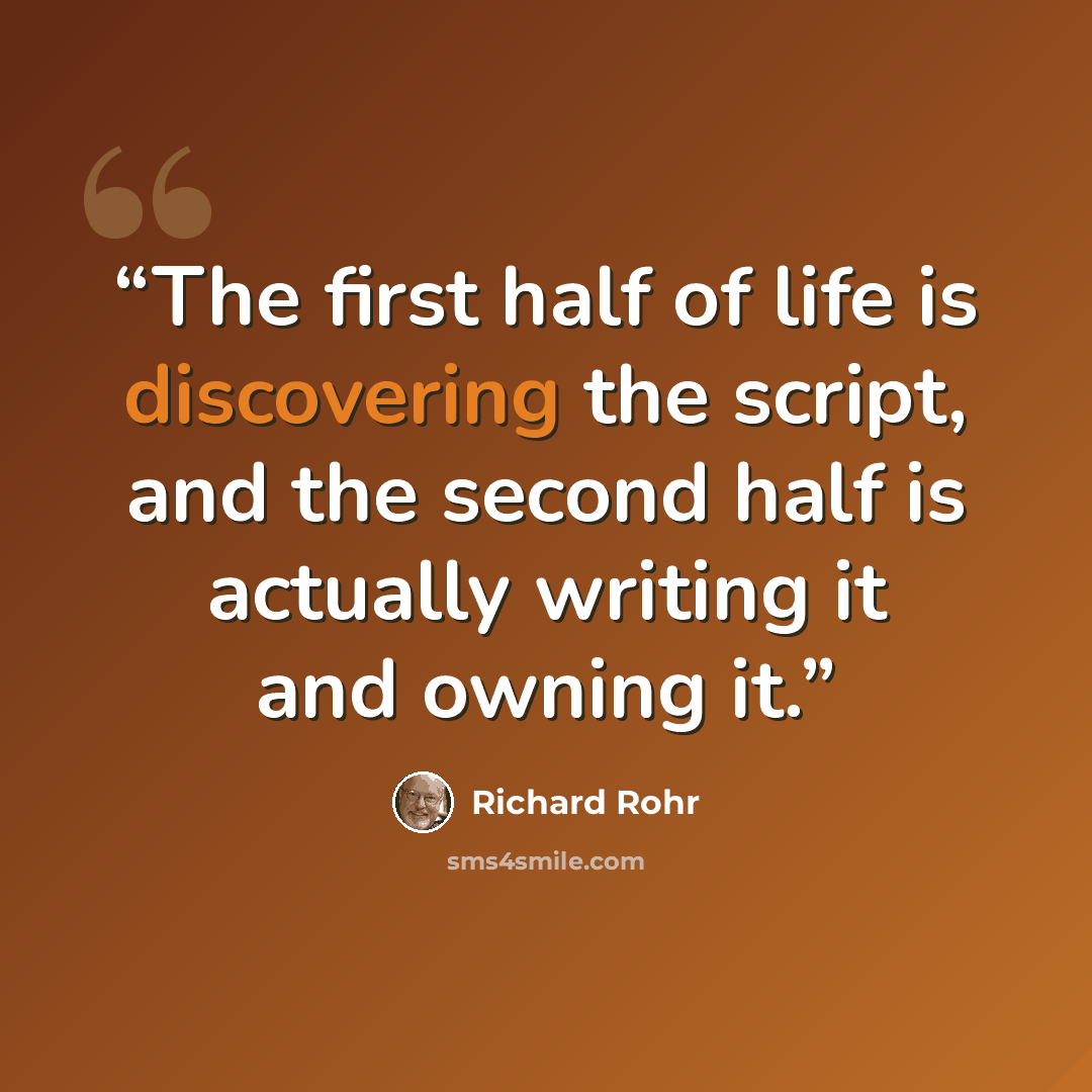 “The first half of life is discovering the script, and the second half is actually writing it and owning it.” quote by Richard Rohr