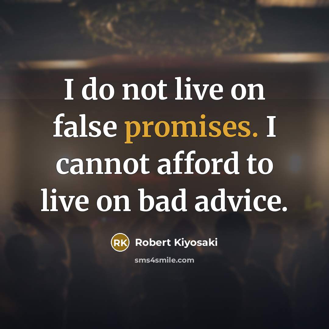 “I do not live on false promises. I cannot afford to live on bad advice.” quote by Robert Kiyosaki