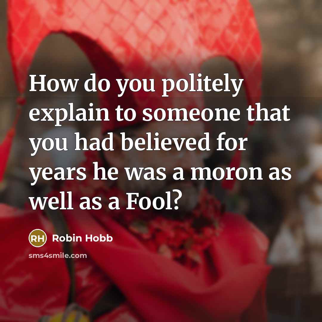 “How do you politely explain to someone that you had believed for years he was a moron as well as a Fool?” quote by Robin Hobb