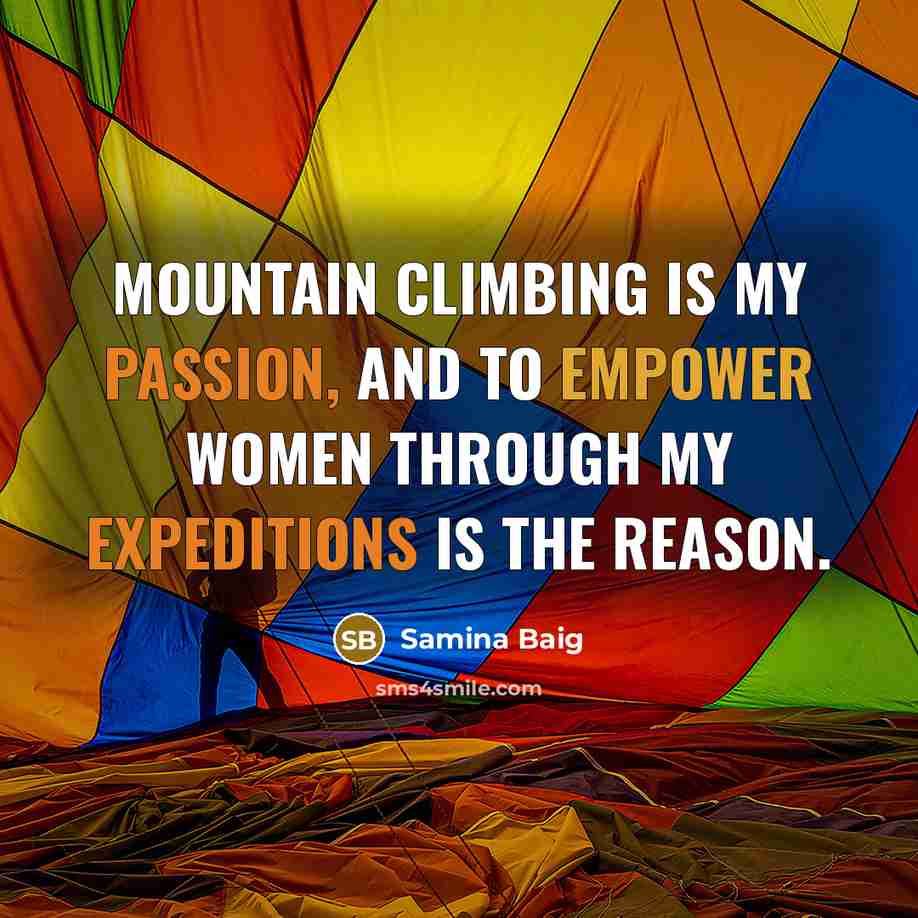 “Mountain climbing is my passion, and to empower women through my expeditions is the reason.” quote by Samina Baig