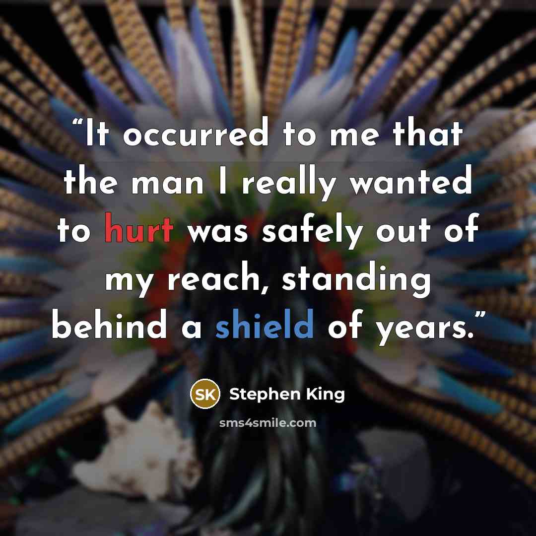 “It occurred to me that the man I really wanted to hurt was safely out of my reach, standing behind a shield of years.” quote by Stephen King