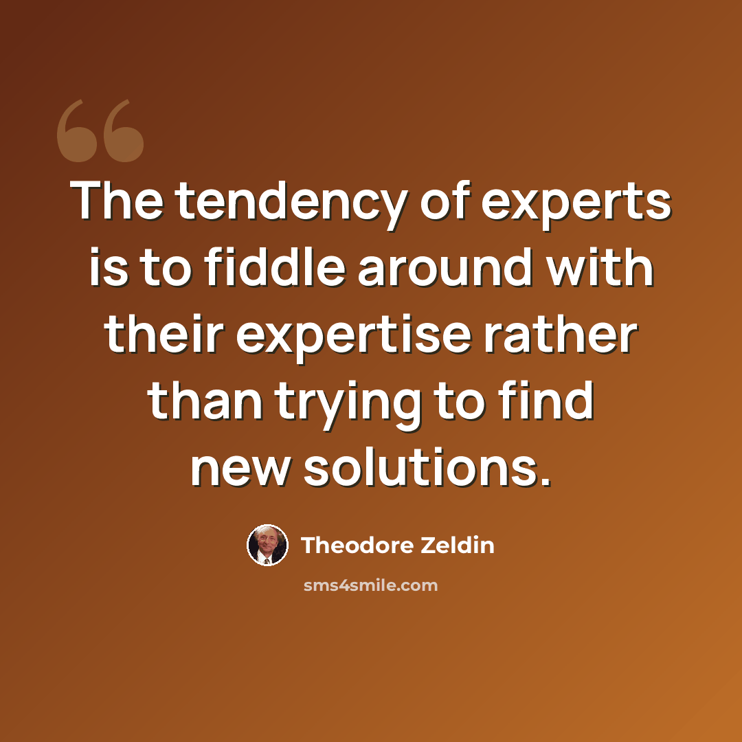 “The tendency of experts is to fiddle around with their expertise rather than trying to find new solutions.” quote by Theodore Zeldin