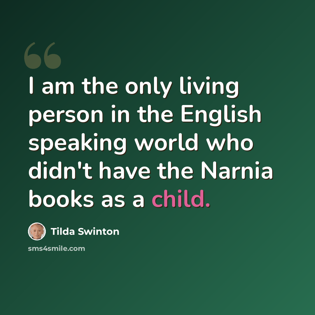 “I am the only living person in the English speaking world who didn't have the Narnia books as a child.” quote by Tilda Swinton