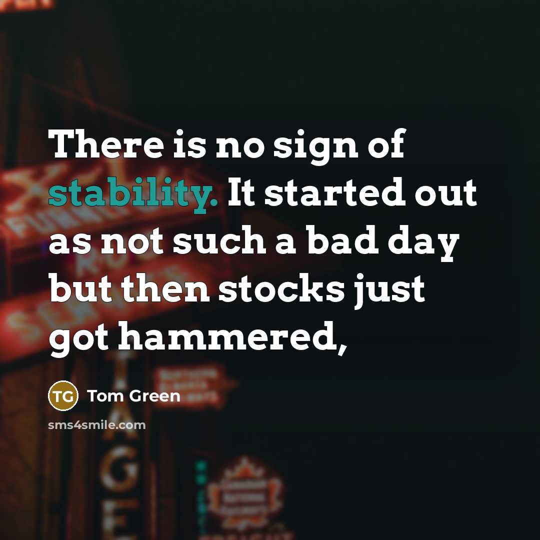 “There is no sign of stability. It started out as not such a bad day but then stocks just got hammered,” quote by Tom Green