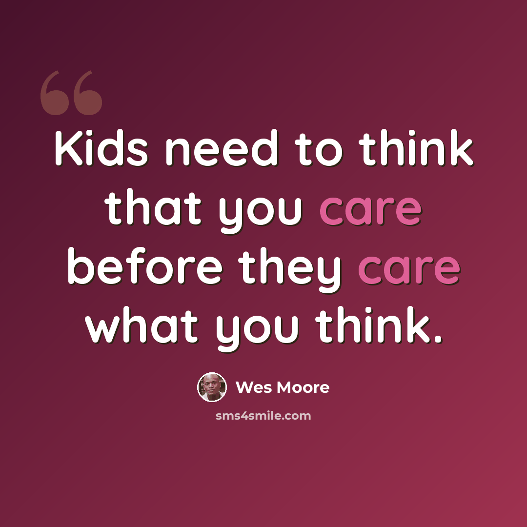 “Kids need to think that you care before they care what you think.” quote by Wes Moore