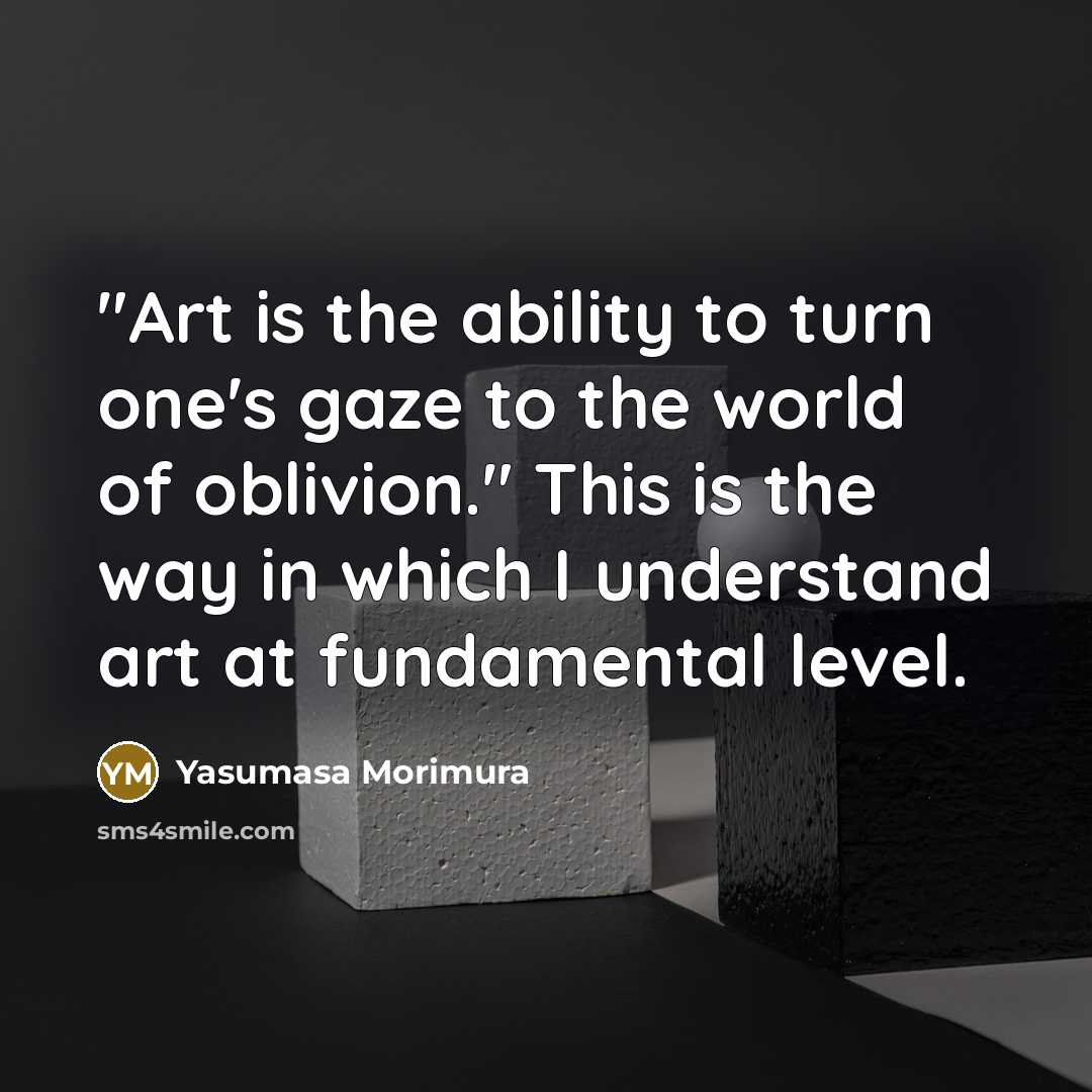“"Art is the ability to turn one's gaze to the world of oblivion." This is the way in which I understand art at fundamental level.” quote by Yasumasa Morimura