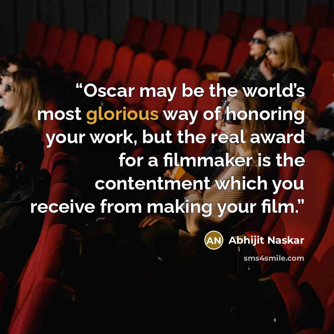 “Oscar may be the world’s most glorious way of honoring your work, but the real award for a filmmaker is the contentment which you receive from making your film.” quote by Abhijit Naskar