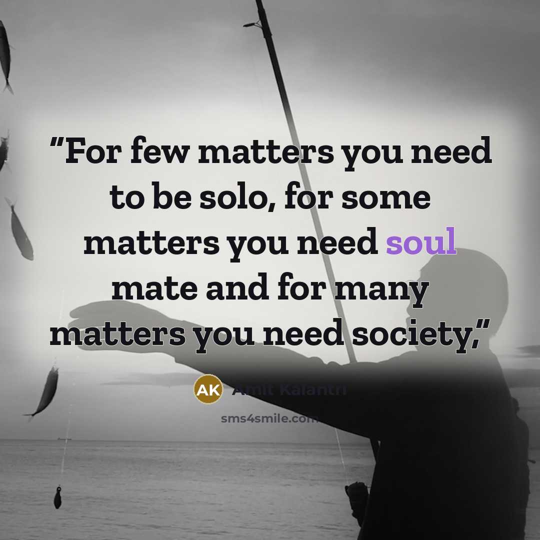 “For few matters you need to be solo, for some matters you need soul mate and for many matters you need society,” quote by Amit Kalantri